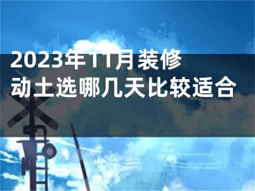 2023年11月装修动土选哪几天比较适合 