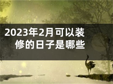 2023年2月可以装修的日子是哪些 