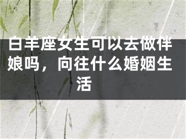 白羊座女生可以去做伴娘吗，向往什么婚姻生活 