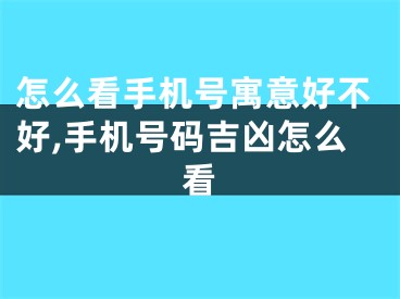 怎么看手机号寓意好不好,手机号码吉凶怎么看