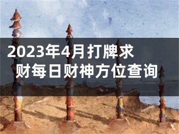 2023年4月打牌求财每日财神方位查询