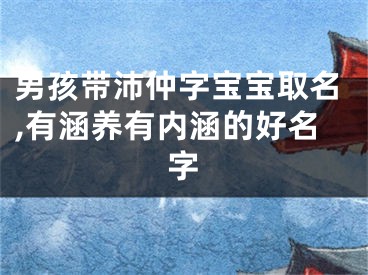 男孩带沛仲字宝宝取名,有涵养有内涵的好名字