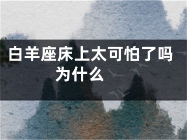 白羊座床上太可怕了吗 为什么 