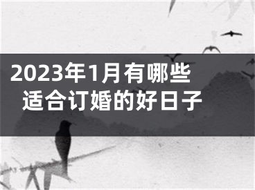 2023年1月有哪些适合订婚的好日子 