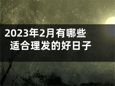 2023年2月有哪些适合理发的好日子 