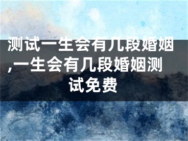 测试一生会有几段婚姻,一生会有几段婚姻测试免费