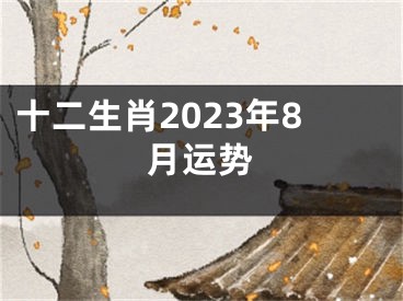 十二生肖2023年8月运势