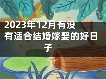 2023年12月有没有适合结婚嫁娶的好日子 