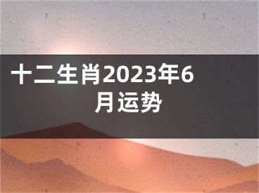 十二生肖2023年6月运势