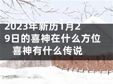 2023年新历1月29日的喜神在什么方位 喜神有什么传说 