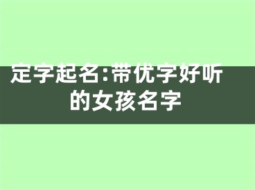 定字起名:带优字好听的女孩名字