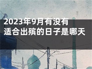 2023年9月有没有适合出殡的日子是哪天 