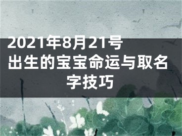 2021年8月21号出生的宝宝命运与取名字技巧