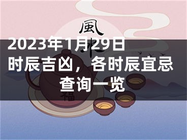 2023年1月29日时辰吉凶，各时辰宜忌查询一览