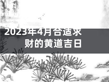 2023年4月合适求财的黄道吉日