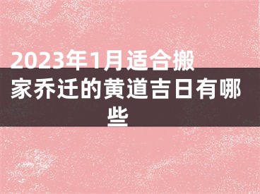 2023年1月适合搬家乔迁的黄道吉日有哪些 