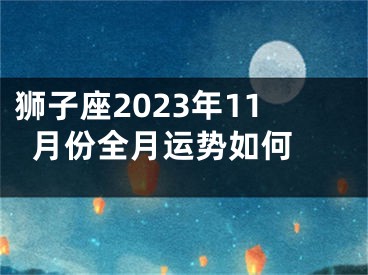 狮子座2023年11月份全月运势如何 