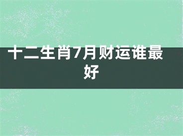 十二生肖7月财运谁最好