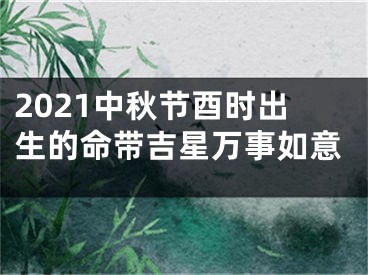 2021中秋节酉时出生的命带吉星万事如意