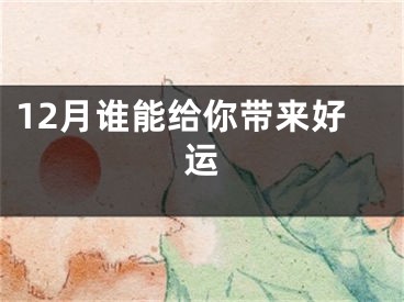 12月谁能给你带来好运