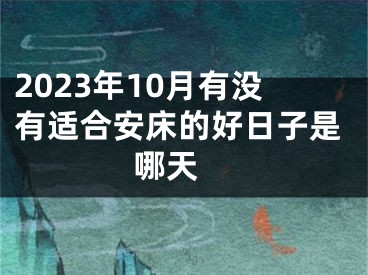 2023年10月有没有适合安床的好日子是哪天 