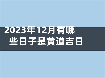 2023年12月有哪些日子是黄道吉日 