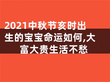 2021中秋节亥时出生的宝宝命运如何,大富大贵生活不愁