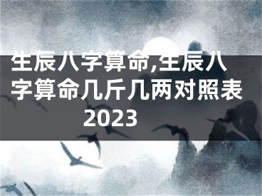 生辰八字算命,生辰八字算命几斤几两对照表2023