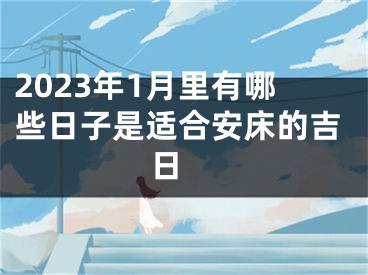 2023年1月里有哪些日子是适合安床的吉日 