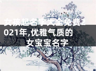 女孩起名字大全免费2021年,优雅气质的女宝宝名字