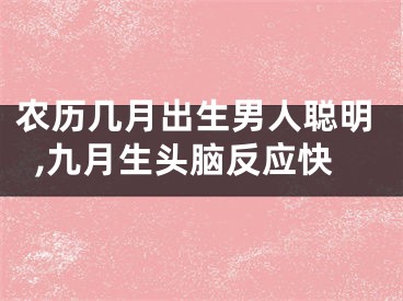 农历几月出生男人聪明,九月生头脑反应快