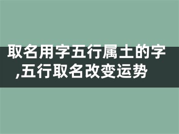 取名用字五行属土的字,五行取名改变运势