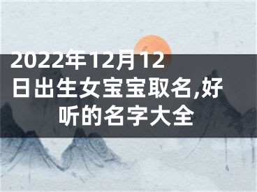 2022年12月12日出生女宝宝取名,好听的名字大全