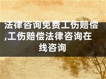 法律咨询免费工伤赔偿,工伤赔偿法律咨询在线咨询