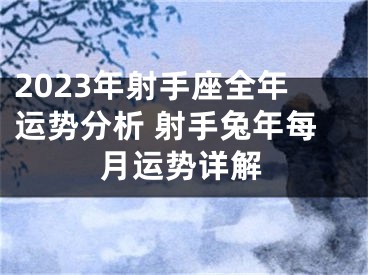 2023年射手座全年运势分析 射手兔年每月运势详解