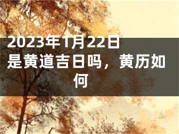 2023年1月22日是黄道吉日吗，黄历如何 