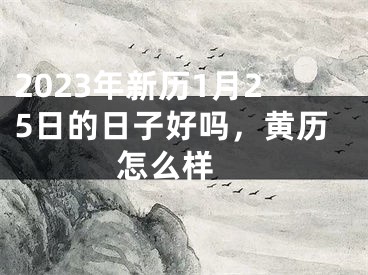 2023年新历1月25日的日子好吗，黄历怎么样 