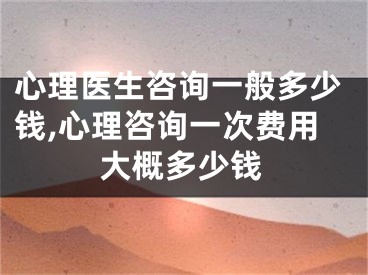 心理医生咨询一般多少钱,心理咨询一次费用大概多少钱