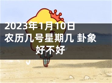 2023年1月10日农历几号星期几 卦象好不好 