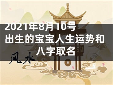 2021年8月10号出生的宝宝人生运势和八字取名