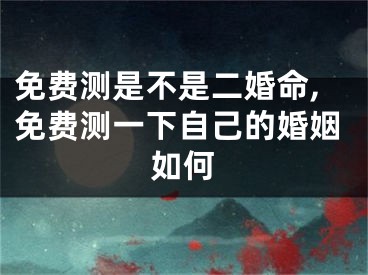 免费测是不是二婚命,免费测一下自己的婚姻如何