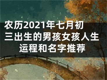 农历2021年七月初三出生的男孩女孩人生运程和名字推荐