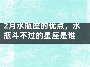 2月水瓶座的优点，水瓶斗不过的星座是谁 