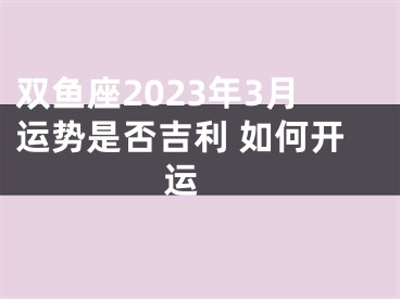 双鱼座2023年3月运势是否吉利 如何开运 