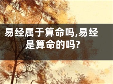 易经属于算命吗,易经是算命的吗?