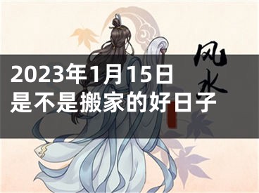 2023年1月15日是不是搬家的好日子 