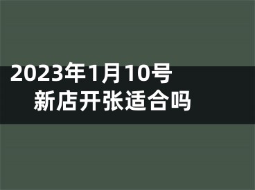 2023年1月10号新店开张适合吗 