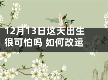 12月13日这天出生很可怕吗 如何改运 