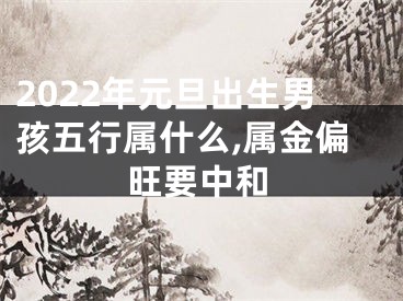 2022年元旦出生男孩五行属什么,属金偏旺要中和