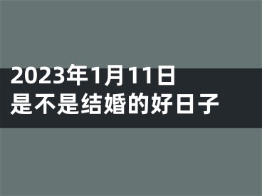 2023年1月11日是不是结婚的好日子 